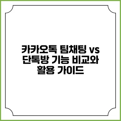 카카오톡 팀채팅 vs 단톡방: 기능 비교와 활용 가이드