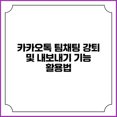 카카오톡 팀채팅 강퇴 및 내보내기 기능 활용법