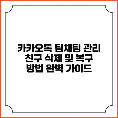 카카오톡 팀채팅 관리: 친구 삭제 및 복구 방법 완벽 가이드