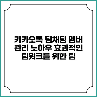 카카오톡 팀채팅 멤버 관리 노하우: 효과적인 팀워크를 위한 팁
