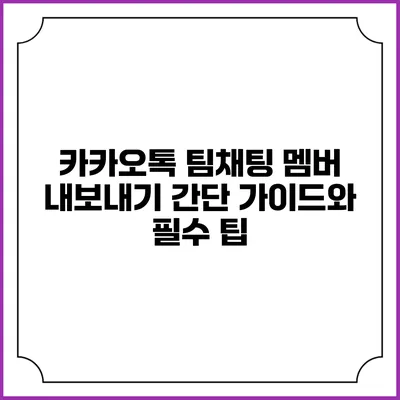 카카오톡 팀채팅 멤버 내보내기: 간단 가이드와 필수 팁