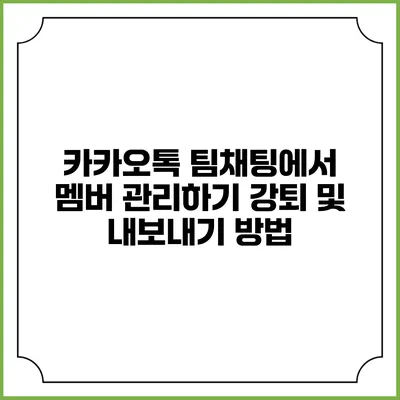카카오톡 팀채팅에서 멤버 관리하기: 강퇴 및 내보내기 방법