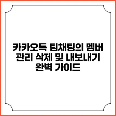 카카오톡 팀채팅의 멤버 관리: 삭제 및 내보내기 완벽 가이드