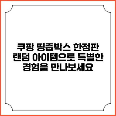 쿠팡 띵줍박스 한정판 랜덤 아이템으로 특별한 경험을 만나보세요