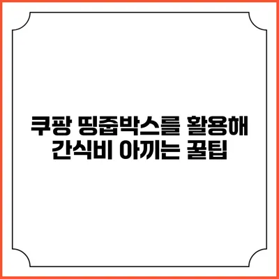 쿠팡 띵줍박스를 활용해 간식비 아끼는 꿀팁