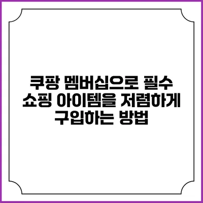 쿠팡 멤버십으로 필수 쇼핑 아이템을 저렴하게 구입하는 방법