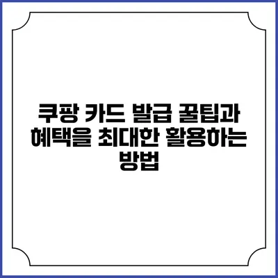 쿠팡 카드 발급 꿀팁과 혜택을 최대한 활용하는 방법