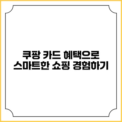 쿠팡 카드 혜택으로 스마트한 쇼핑 경험하기