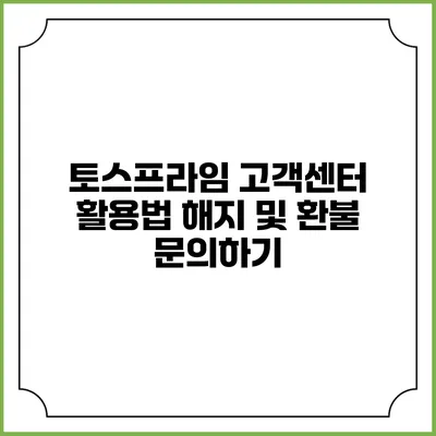 토스프라임 고객센터 활용법: 해지 및 환불 문의하기
