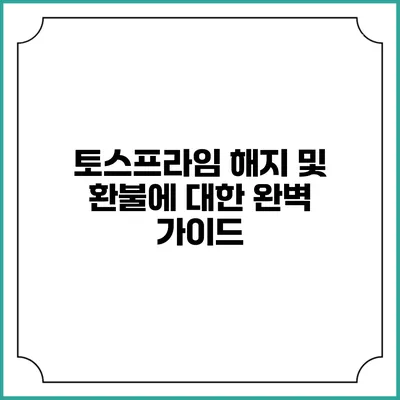 토스프라임 해지 및 환불에 대한 완벽 가이드