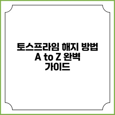 토스프라임 해지 방법 A to Z: 완벽 가이드