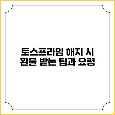 토스프라임 해지 시 환불 받는 팁과 요령