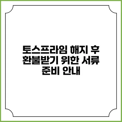 토스프라임 해지 후 환불받기 위한 서류 준비 안내