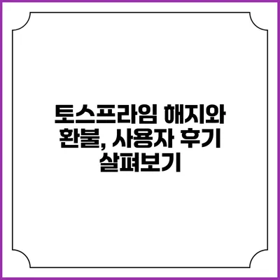 토스프라임 해지와 환불, 사용자 후기 살펴보기