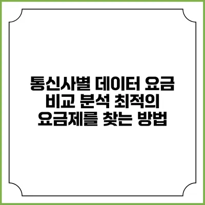 통신사별 데이터 요금 비교 분석: 최적의 요금제를 찾는 방법