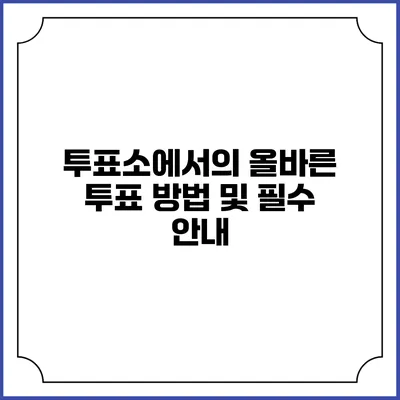 투표소에서의 올바른 투표 방법 및 필수 안내