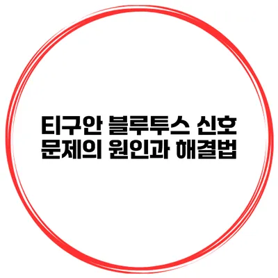 티구안 블루투스 신호 문제의 원인과 해결법