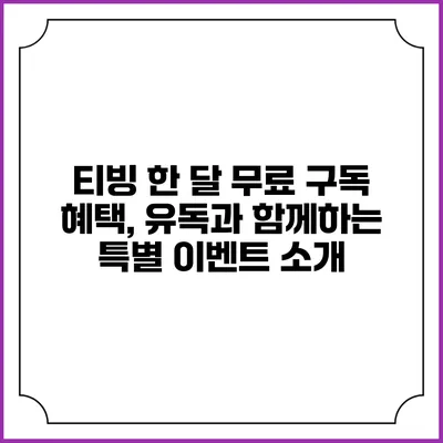 티빙 한 달 무료 구독 혜택, 유독과 함께하는 특별 이벤트 소개