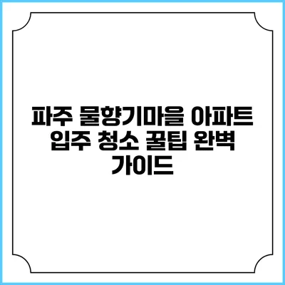 파주 물향기마을 아파트 입주 청소 꿀팁 완벽 가이드