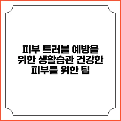피부 트러블 예방을 위한 생활습관: 건강한 피부를 위한 팁