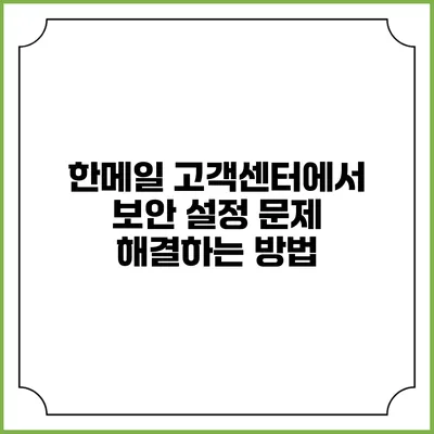 한메일 고객센터에서 보안 설정 문제 해결하는 방법