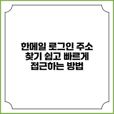 한메일 로그인 주소 찾기: 쉽고 빠르게 접근하는 방법