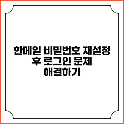 한메일 비밀번호 재설정 후 로그인 문제 해결하기