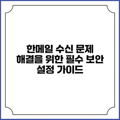 한메일 수신 문제 해결을 위한 필수 보안 설정 가이드