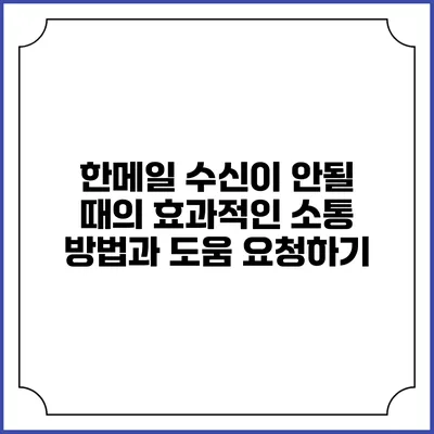 한메일 수신이 안될 때의 효과적인 소통 방법과 도움 요청하기