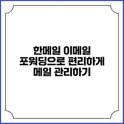 한메일 이메일 포워딩으로 편리하게 메일 관리하기