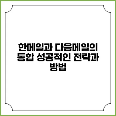 한메일과 다음메일의 통합: 성공적인 전략과 방법