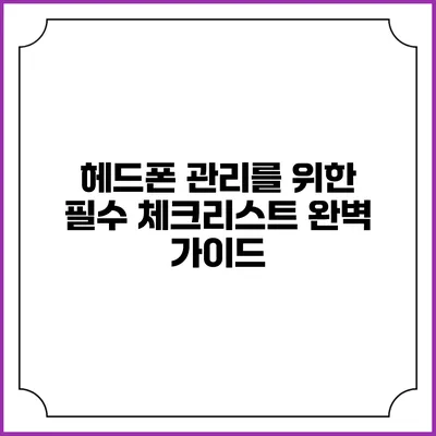 헤드폰 관리를 위한 필수 체크리스트: 완벽 가이드