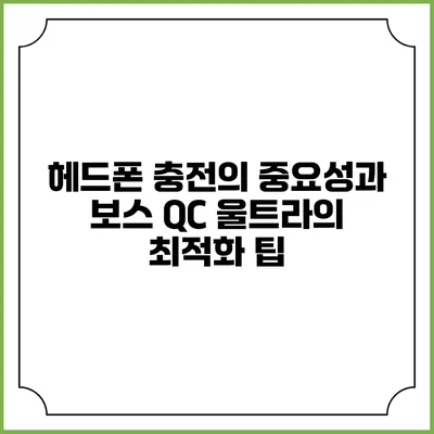 헤드폰 충전의 중요성과 보스 QC 울트라의 최적화 팁