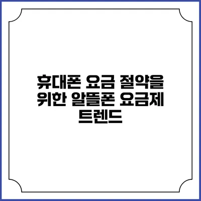 휴대폰 요금 절약을 위한 알뜰폰 요금제 트렌드